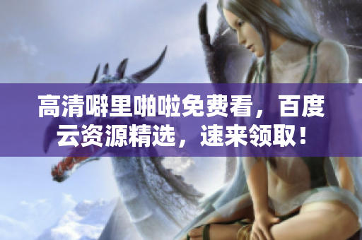 高清噼里啪啦免费看，百度云资源精选，速来领取！