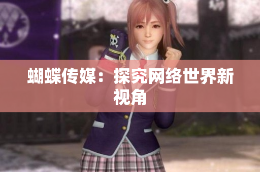 蝴蝶传媒：探究网络世界新视角
