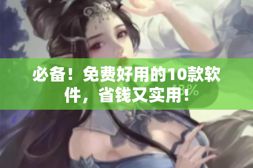 必备！免费好用的10款软件，省钱又实用！