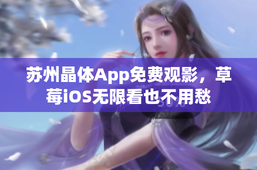 苏州晶体App免费观影，草莓iOS无限看也不用愁