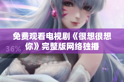 免费观看电视剧《很想很想你》完整版网络独播