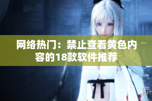 网络热门：禁止查看黄色内容的18款软件推荐