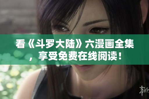 看《斗罗大陆》六漫画全集，享受免费在线阅读！