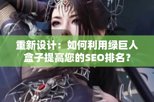 重新设计：如何利用绿巨人盒子提高您的SEO排名？