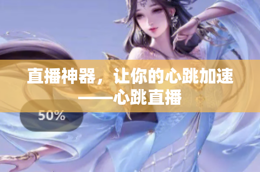 直播神器，让你的心跳加速——心跳直播