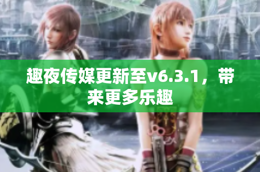 趣夜传媒更新至v6.3.1，带来更多乐趣