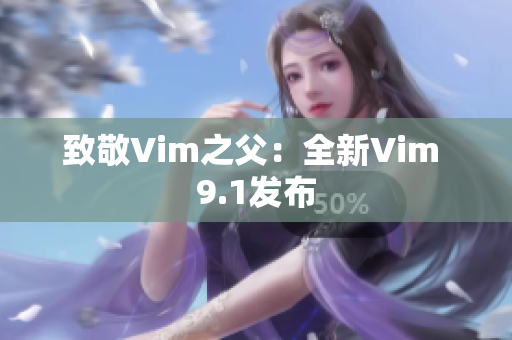 致敬Vim之父：全新Vim 9.1发布