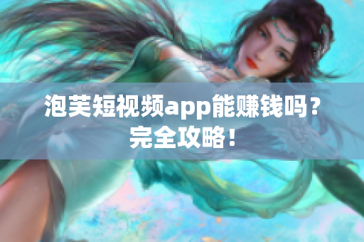 泡芙短视频app能赚钱吗？完全攻略！