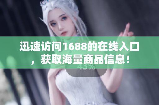 迅速访问1688的在线入口，获取海量商品信息！