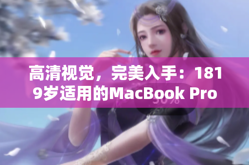 高清视觉，完美入手：1819岁适用的MacBook Pro