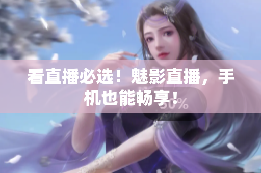 看直播必选！魅影直播，手机也能畅享！