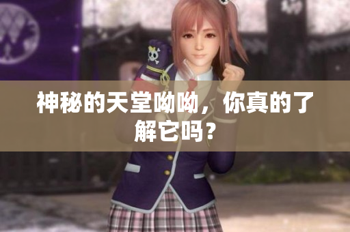 神秘的天堂呦呦，你真的了解它吗？
