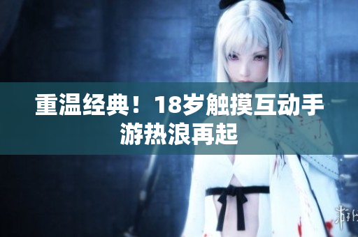 重温经典！18岁触摸互动手游热浪再起