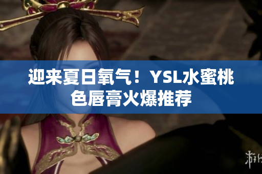 迎来夏日氧气！YSL水蜜桃色唇膏火爆推荐