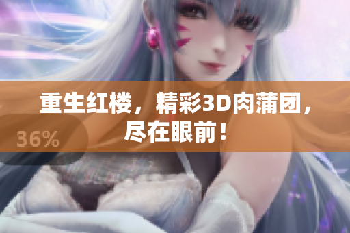 重生红楼，精彩3D肉蒲团，尽在眼前！