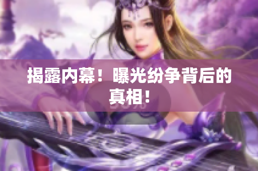 揭露内幕！曝光纷争背后的真相！