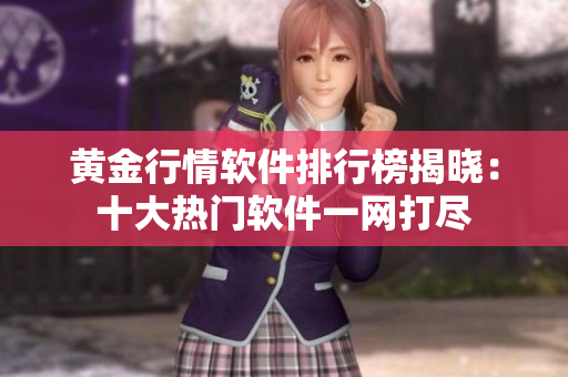 黄金行情软件排行榜揭晓：十大热门软件一网打尽