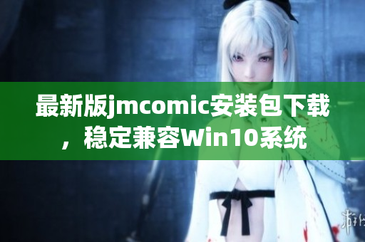 最新版jmcomic安装包下载，稳定兼容Win10系统