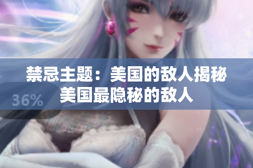 禁忌主题：美国的敌人揭秘美国最隐秘的敌人