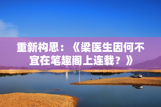 重新构思：《梁医生因何不宜在笔趣阁上连载？》