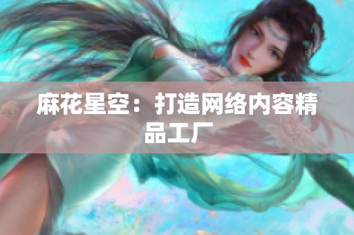麻花星空：打造网络内容精品工厂