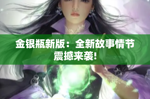 金银瓶新版：全新故事情节震撼来袭!