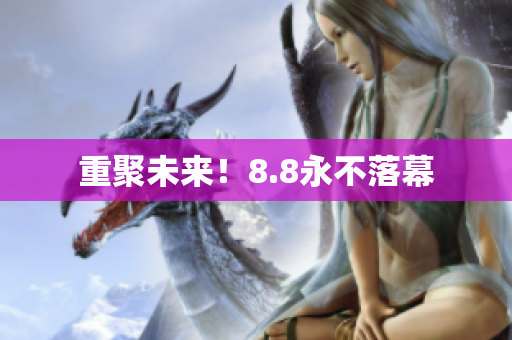 重聚未来！8.8永不落幕