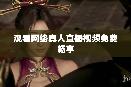 观看网络真人直播视频免费畅享