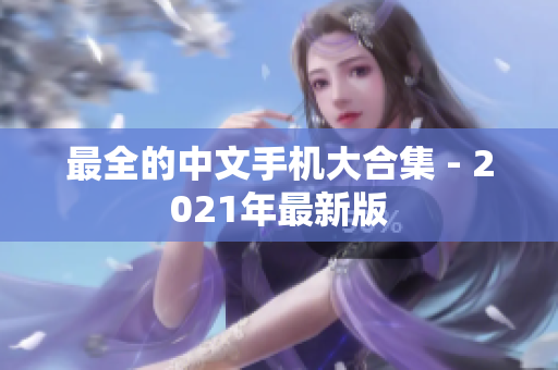 最全的中文手机大合集 - 2021年最新版