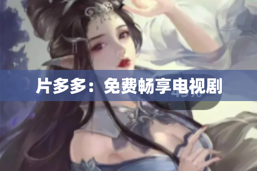 片多多：免费畅享电视剧