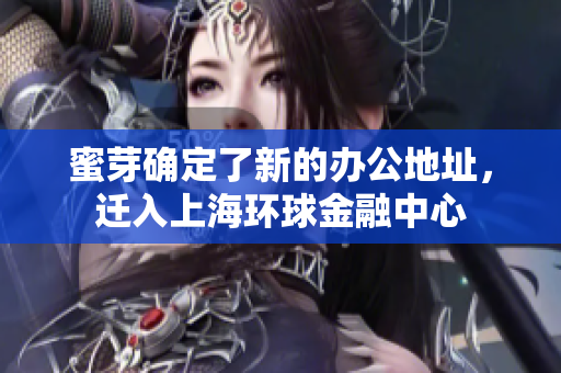 蜜芽确定了新的办公地址，迁入上海环球金融中心