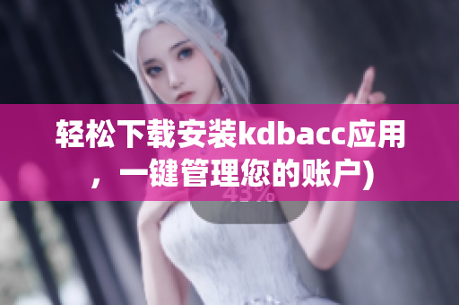 轻松下载安装kdbacc应用，一键管理您的账户)