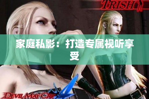 家庭私影：打造专属视听享受