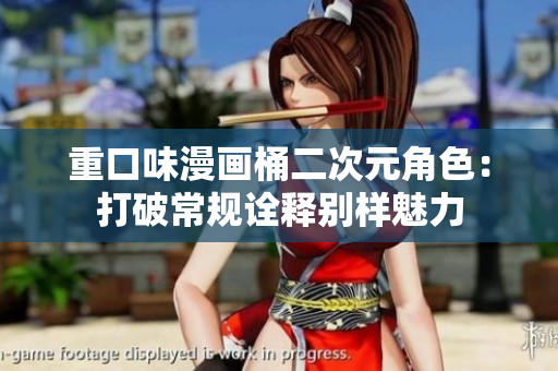 重口味漫画桶二次元角色：打破常规诠释别样魅力