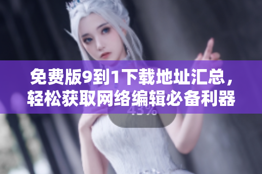 免费版9到1下载地址汇总，轻松获取网络编辑必备利器！