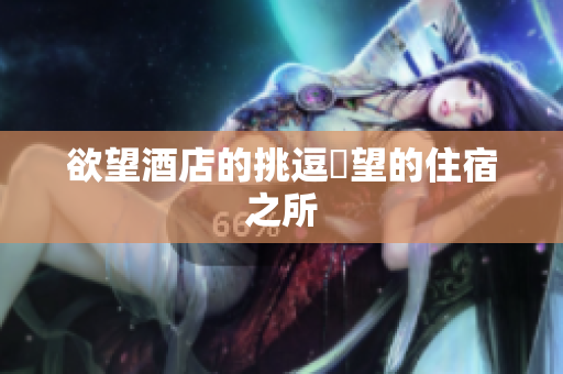 欲望酒店的挑逗慾望的住宿之所