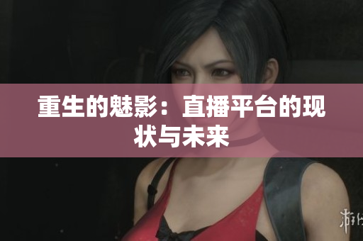 重生的魅影：直播平台的现状与未来