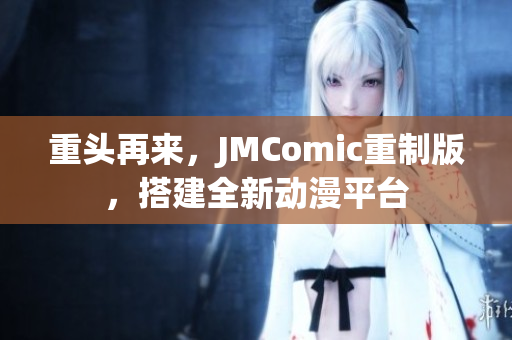 重头再来，JMComic重制版，搭建全新动漫平台