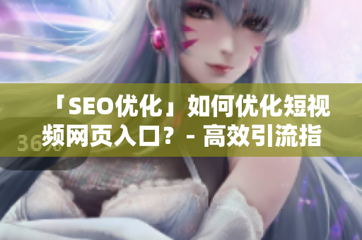 「SEO优化」如何优化短视频网页入口？- 高效引流指南