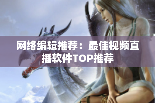 网络编辑推荐：最佳视频直播软件TOP推荐