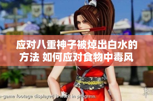 应对八重神子被焯出白水的方法 如何应对食物中毒风险
