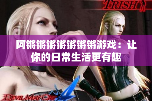 阿锵锵锵锵锵锵锵游戏：让你的日常生活更有趣