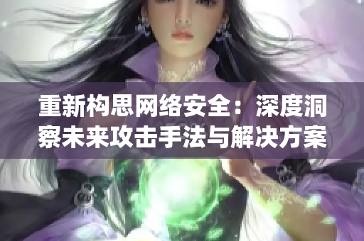 重新构思网络安全：深度洞察未来攻击手法与解决方案)