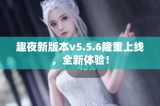 趣夜新版本v5.5.6隆重上线，全新体验！