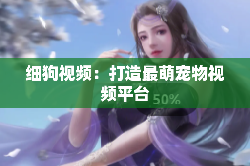 细狗视频：打造最萌宠物视频平台