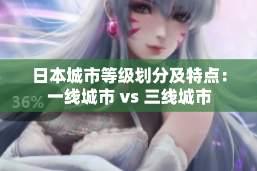 日本城市等级划分及特点：一线城市 vs 三线城市