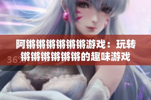 阿锵锵锵锵锵锵游戏：玩转锵锵锵锵锵锵的趣味游戏