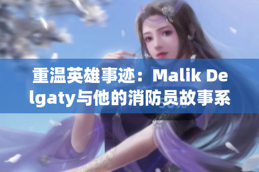 重温英雄事迹：Malik Delgaty与他的消防员故事系列