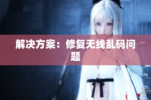 解决方案：修复无线乱码问题