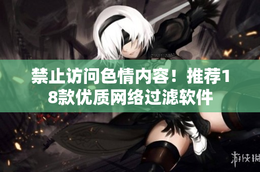 禁止访问色情内容！推荐18款优质网络过滤软件
